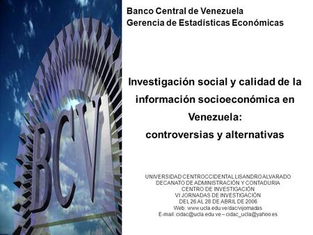 Investigación social y calidad de la información socioeconómica en Venezuela: controversias y alternativas Banco Central de Venezuela Gerencia de Estadísticas.