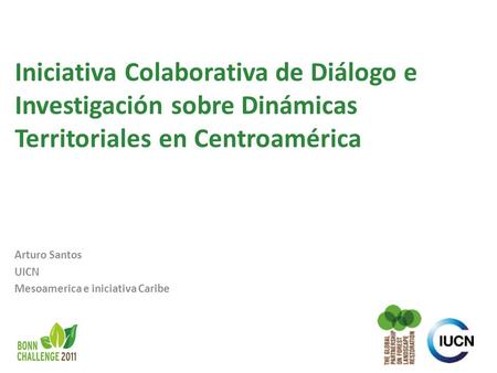 Iniciativa Colaborativa de Diálogo e Investigación sobre Dinámicas Territoriales en Centroamérica Arturo Santos UICN Mesoamerica e iniciativa Caribe 1.
