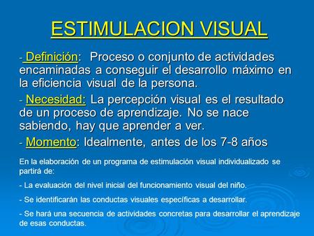 ESTIMULACION VISUAL Definición: Proceso o conjunto de actividades encaminadas a conseguir el desarrollo máximo en la eficiencia visual de la persona.