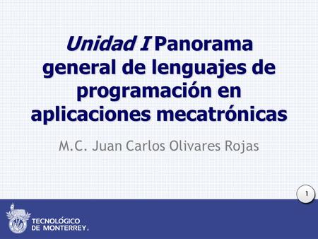 1 Unidad I Panorama general de lenguajes de programación en aplicaciones mecatrónicas M.C. Juan Carlos Olivares Rojas.