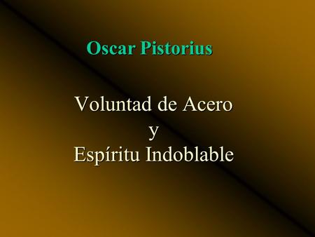 Voluntad de Acero y Espíritu Indoblable Oscar Pistorius.
