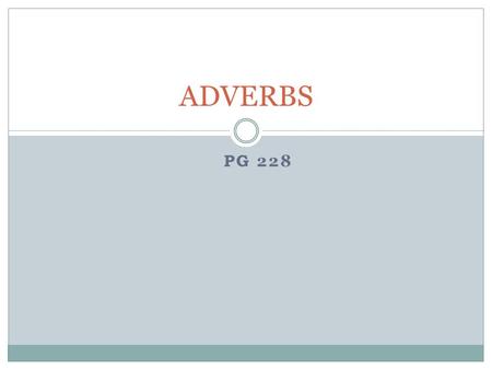 PG 228 ADVERBS. Adverbs Adverbs can modify  Verbs  Adjectives  Or other adverbs They often tell how, how much, how often, how well, or when somone.