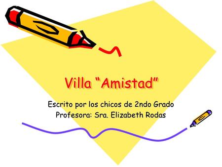 Villa “Amistad” Escrito por los chicos de 2ndo Grado Profesora: Sra. Elizabeth Rodas.