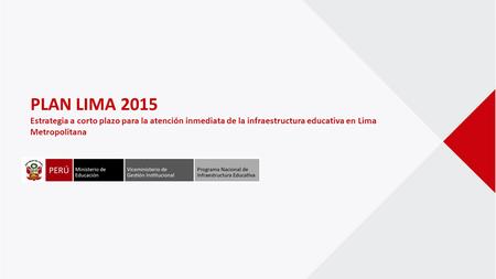 PLAN LIMA 2015 Estrategia a corto plazo para la atención inmediata de la infraestructura educativa en Lima Metropolitana.