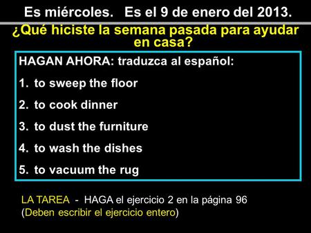 Es miércoles. Es el 9 de enero del 2013. ¿Qué hiciste la semana pasada para ayudar en casa? HAGAN AHORA: traduzca al español: 1.to sweep the floor 2.to.