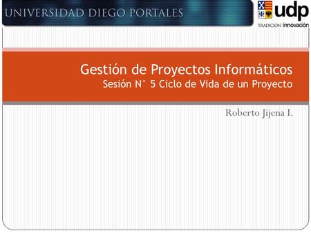 Gestión de Proyectos Informáticos Sesión N° 5 Ciclo de Vida de un Proyecto Roberto Jijena I.