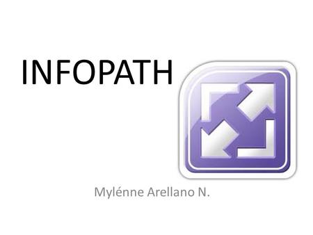 INFOPATH Mylénne Arellano N.. Microsoft InfoPath es una aplicación usada para desarrollar formularios de entrada de datos basados en XML.