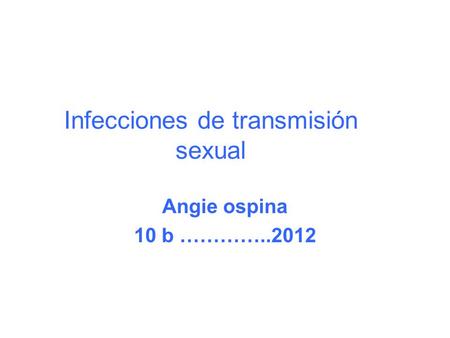 Infecciones de transmisión sexual Angie ospina 10 b …………..2012.