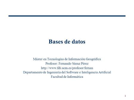 1 Bases de datos Máster en Tecnologías de Información Geográfica Profesor: Fernando Sáenz Pérez  Departamento de Ingeniería.