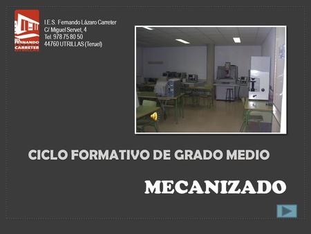 CICLO FORMATIVO DE GRADO MEDIO MECANIZADO I.E.S. Fernando Lázaro Carreter C/ Miguel Servet, 4 Tel. 978 75 80 50 44760 UTRILLAS (Teruel)