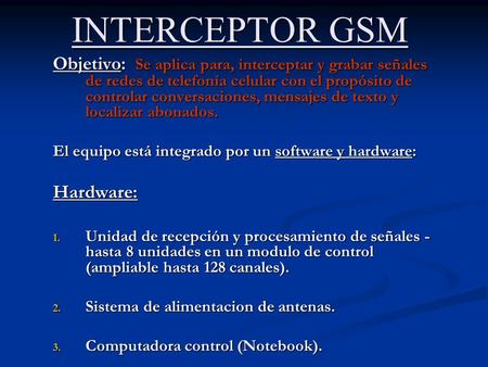 INTERCEPTOR GSM Objetivo: Se aplica para, interceptar y grabar señales de redes de telefonía celular con el propósito de controlar conversaciones, mensajes.