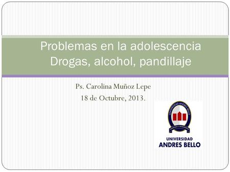 Ps. Carolina Muñoz Lepe 18 de Octubre, 2013. Problemas en la adolescencia Drogas, alcohol, pandillaje.