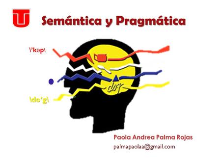 Semántica y Pragmática Paola Andrea Palma Rojas \’k ǝ p \ \do’g\