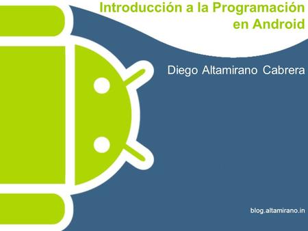 Introducción a la Programación en Android Diego Altamirano Cabrera blog.altamirano.in.