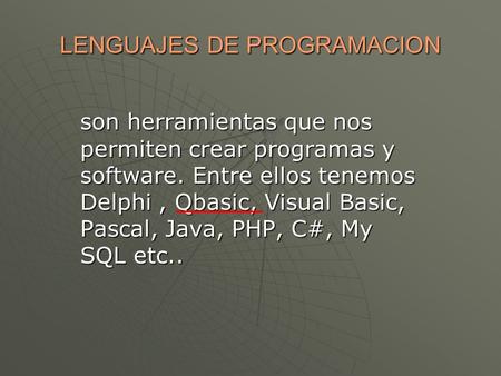 LENGUAJES DE PROGRAMACION son herramientas que nos permiten crear programas y software. Entre ellos tenemos Delphi, Qbasic, Visual Basic, Pascal, Java,