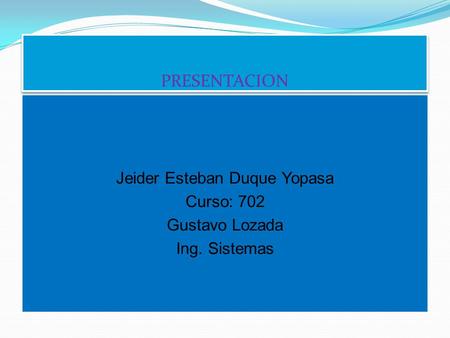 PRESENTACION Jeider Esteban Duque Yopasa Curso: 702 Gustavo Lozada Ing. Sistemas.