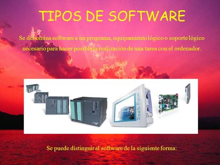 TIPOS DE SOFTWARE Se denomina software a un programa, equipamiento lógico o soporte lógico necesario para hacer posible la realización de una tarea con.