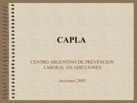 CAPLA CENTRO ARGENTINO DE PREVENCION LABORAL EN ADICCIONES Acciones 2003.