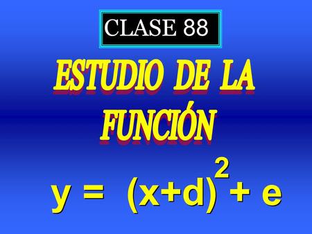 CLASE 88 ESTUDIO DE LA FUNCIÓN y = (x+d) + e 2.