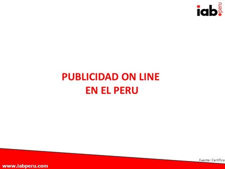Www.iabperu.com Fuente: Certifica PUBLICIDAD ON LINE EN EL PERU.