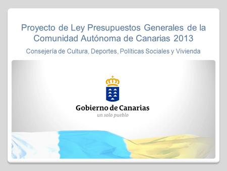 Proyecto de Ley Presupuestos Generales de la Comunidad Autónoma de Canarias 2013 Consejería de Cultura, Deportes, Políticas Sociales y Vivienda.