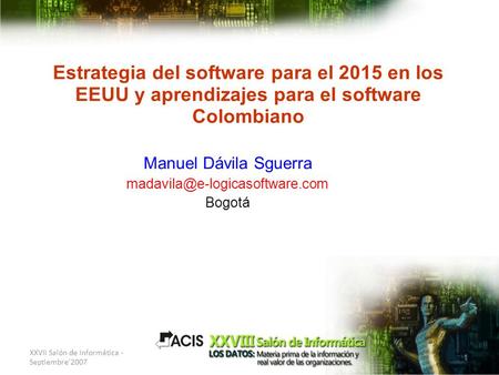 XXVII Salón de Informática - Septiembre'2007 1 Estrategia del software para el 2015 en los EEUU y aprendizajes para el software Colombiano Manuel Dávila.
