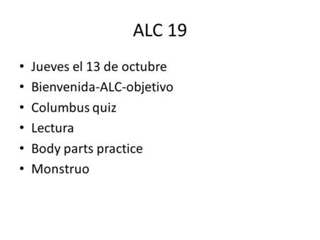 ALC 19 Jueves el 13 de octubre Bienvenida-ALC-objetivo Columbus quiz Lectura Body parts practice Monstruo.