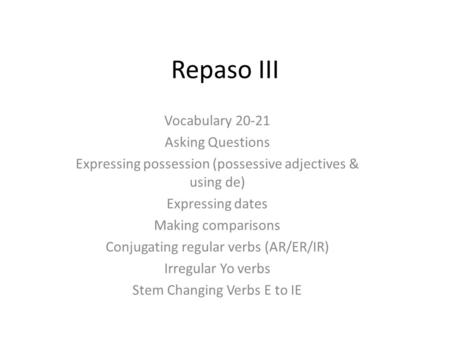 Repaso III Vocabulary 20-21 Asking Questions Expressing possession (possessive adjectives & using de) Expressing dates Making comparisons Conjugating regular.