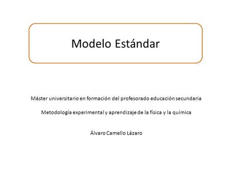Modelo Estándar Máster universitario en formación del profesorado educación secundaria Metodología experimental y aprendizaje de la física y la química.