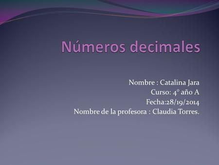 Números decimales Nombre : Catalina Jara Curso: 4° año A