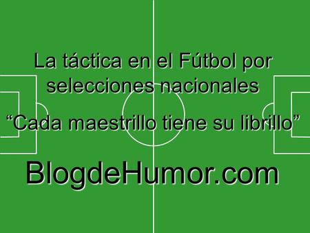 La táctica en el Fútbol por selecciones nacionales “Cada maestrillo tiene su librillo” BlogdeHumor.com.