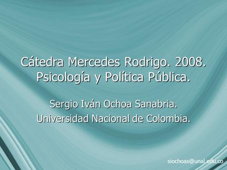 Cátedra Mercedes Rodrigo. 2008. Psicología y Política Pública. Sergio Iván Ochoa Sanabria. Universidad Nacional de Colombia.