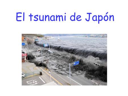 El tsunami de Japón.