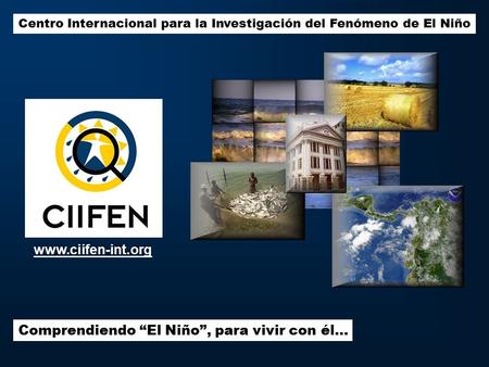 Centro Internacional para la Investigación del Fenómeno de El Niño Comprendiendo “El Niño”, para vivir con él… www.ciifen-int.org.