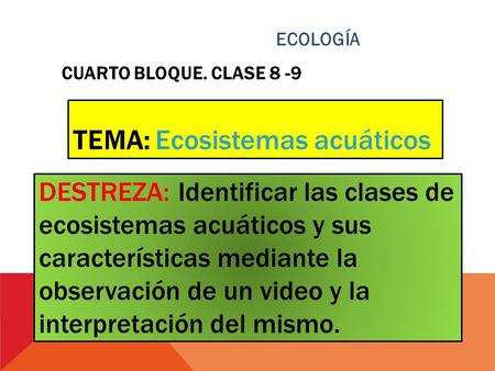 CUARTO BLOQUE. CLASE 8 -9 TEMA: Ecosistemas acuáticos DESTREZA: Identificar las clases de ecosistemas acuáticos y sus características mediante la observación.