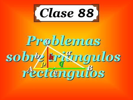 Problemas sobre triángulos rectángulos Clase 88 AA BBCCaa bb cc pp qq hh.