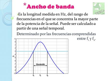 * Ancho de banda  Es la longitud medida en Hz, del rango de frecuencias en el que se concentra la mayor parte de la potencia de la señal. Puede ser calculado.