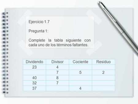 Ejercicio 1.7 Pregunta 1: Complete la tabla siguiente con cada uno de los términos faltantes. DividendoDivisorCocienteResiduo 234 752 408 327 374.