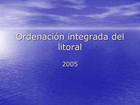 Ordenación integrada del litoral 2005. ORDENACIÓN INTEGRADA DEL LITORAL SEGURIDAD MARÍTIMA TRANSPORTE MARÍTIMO ACTIVIDAD PORTUARIA ORDENACIÓN PESQUERA.
