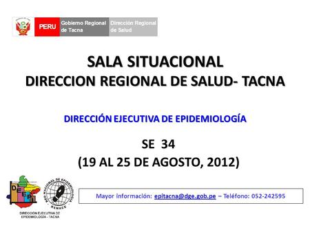 SALA SITUACIONAL DIRECCION REGIONAL DE SALUD- TACNA SE 34 (19 AL 25 DE AGOSTO, 2012) Mayor información: – Teléfono: