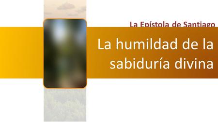 La Epístola de Santiago La humildad de la sabiduría divina.