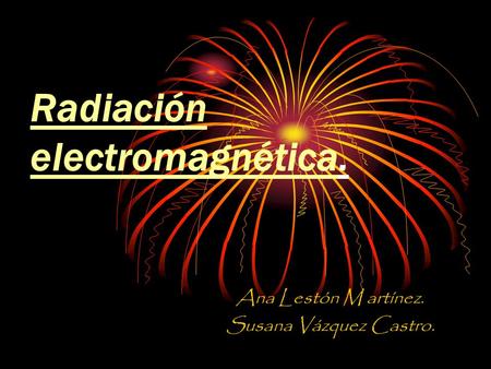 Radiación electromagnética. Ana Lestón M artínez. Susana Vázquez Castro.
