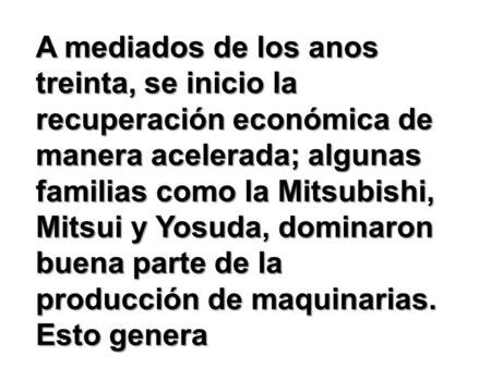 A mediados de los anos treinta, se inicio la recuperación económica de manera acelerada; algunas familias como la Mitsubishi, Mitsui y Yosuda, dominaron.