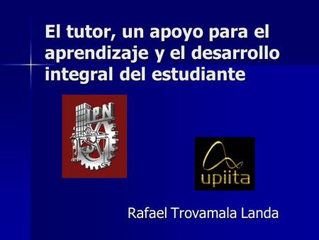 El tutor, un apoyo para el aprendizaje y el desarrollo integral del estudiante Rafael Trovamala Landa.