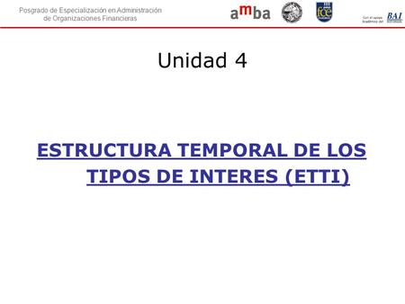 Unidad 4 ESTRUCTURA TEMPORAL DE LOS TIPOS DE INTERES (ETTI)
