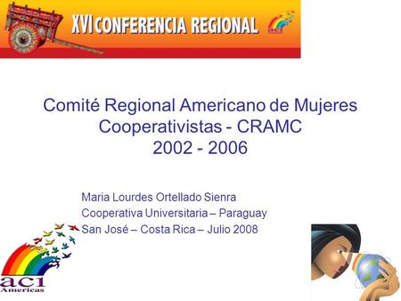 Comité Regional Americano de Mujeres Cooperativistas - CRAMC 2002 - 2006 Maria Lourdes Ortellado Sienra Cooperativa Universitaria – Paraguay San José –
