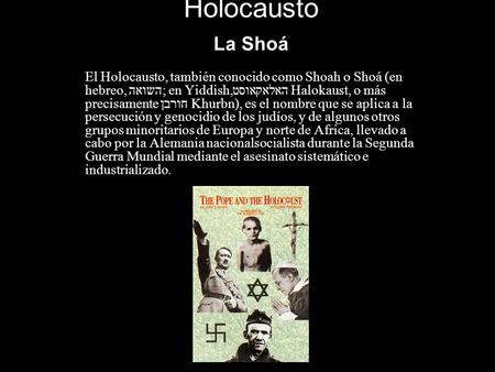 Holocausto La Shoá El Holocausto, también conocido como Shoah o Shoá (en hebreo, השואה; en Yiddish,האלאקאוסט Halokaust, o más precisamente חורבן Khurbn),