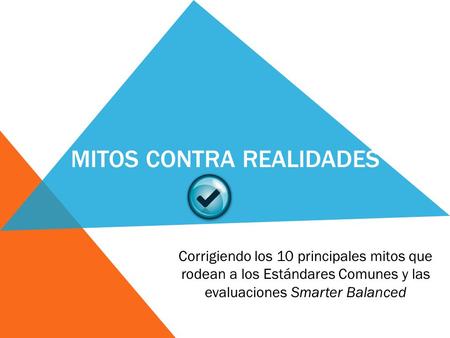 MITOS CONTRA REALIDADES Corrigiendo los 10 principales mitos que rodean a los Estándares Comunes y las evaluaciones Smarter Balanced.