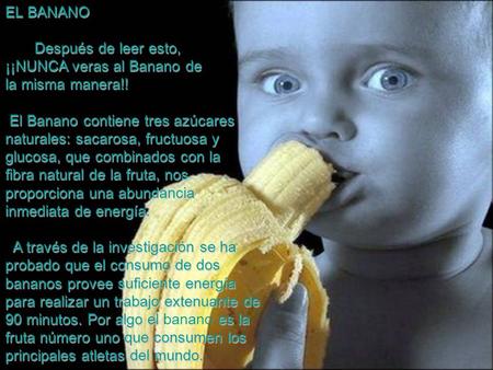 EL BANANO Después de leer esto, ¡¡NUNCA veras al Banano de la misma manera!! El Banano contiene tres azúcares naturales: sacarosa, fructuosa y glucosa,