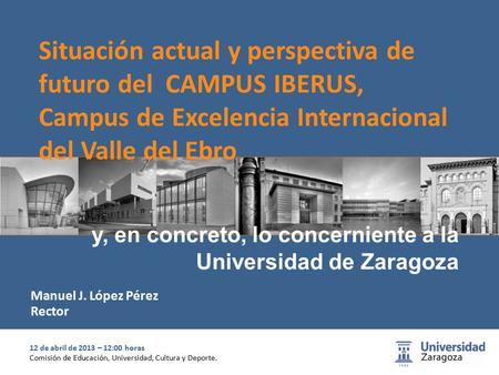 1 12 de abril de 2013 – 12:00 horas Comisión de Educación, Universidad, Cultura y Deporte. y, en concreto, lo concerniente a la Universidad de Zaragoza.